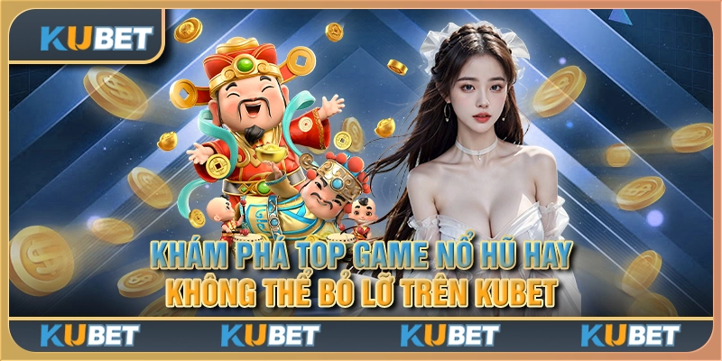 Khám phá top game nổ hũ hay không thể bỏ lỡ trên Kubet