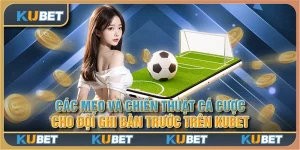 Các mẹo và chiến thuật cá cược cho đội ghi bàn trước trên Kubet