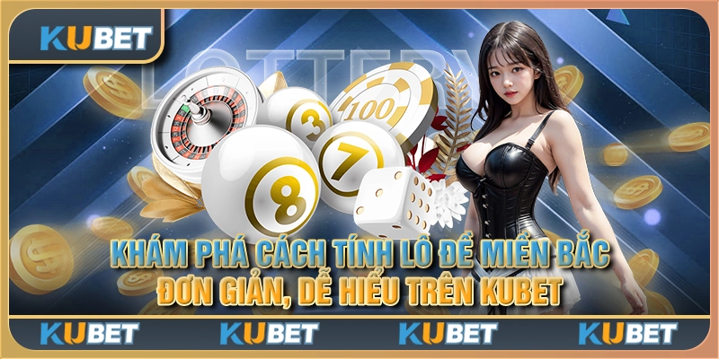 Khám phá cách tính lô đề miền Bắc đơn giản, dễ hiểu trên Kubet