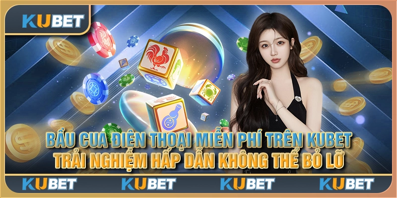 Bầu Cua điện thoại miễn phí trên Kubet - Trải nghiệm hấp dẫn không thể bỏ lỡ