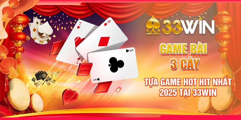 Game Bài 3 Cây | Tựa Game Hot Hit Nhất 2025 Tại 33WIN