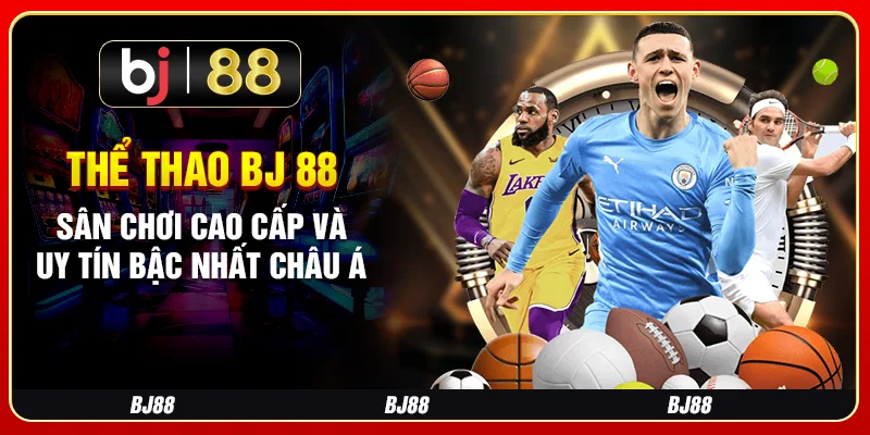 Thể Thao Bj 88 – Sân Chơi Cao Cấp Và Uy Tín Bậc Nhất Châu Á